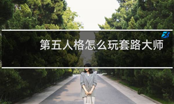 第五人格怎么玩套路大师
