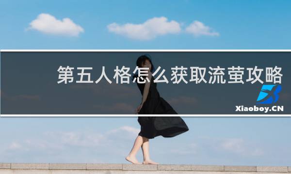 第五人格怎么获取流萤攻略