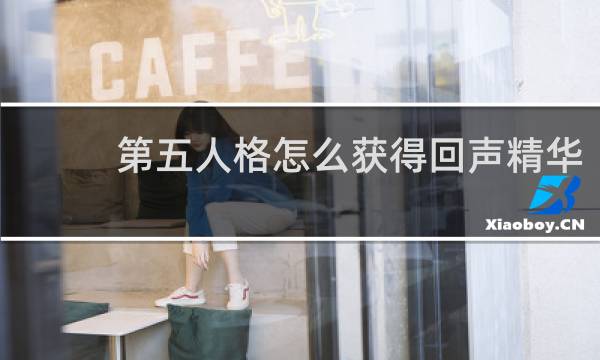第五人格怎么获得回声精华