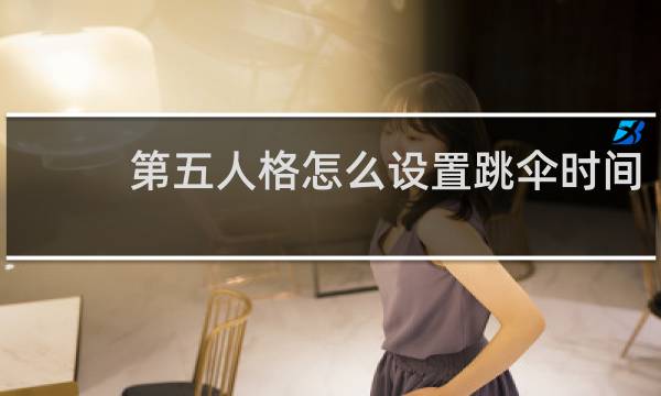 第五人格怎么设置跳伞时间