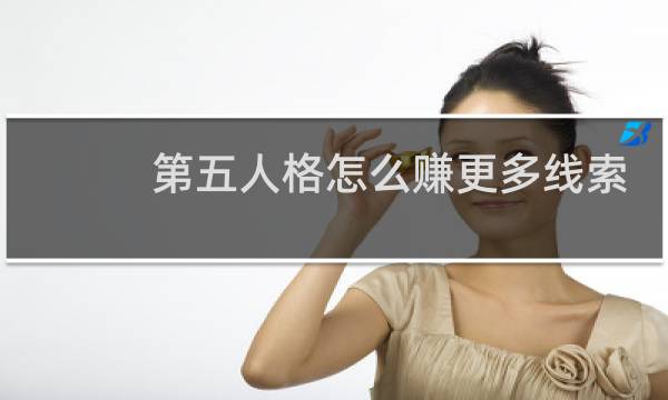 第五人格怎么赚更多线索