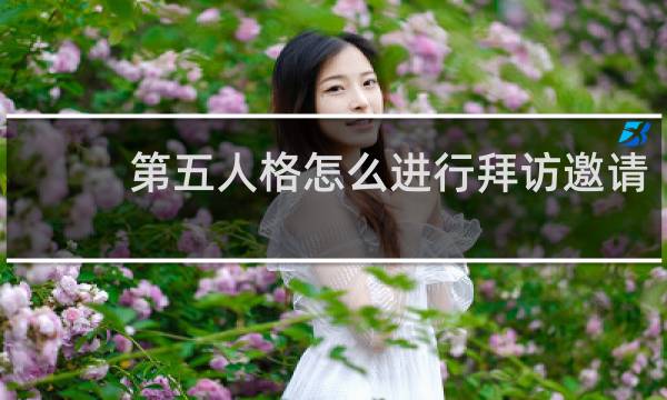 第五人格怎么进行拜访邀请