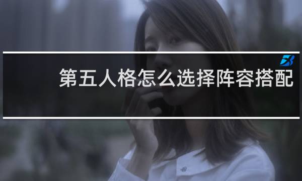 第五人格怎么选择阵容搭配