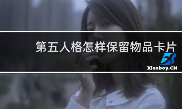 第五人格怎样保留物品卡片