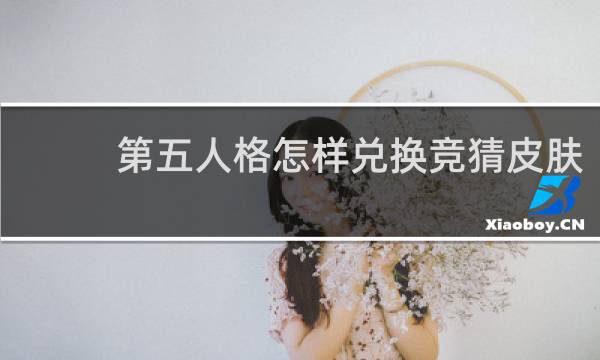 第五人格怎样兑换竞猜皮肤