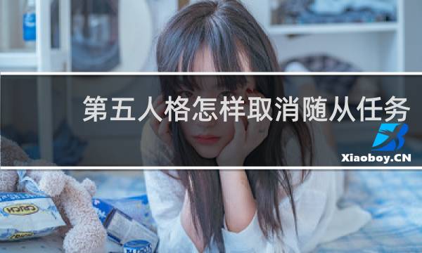 第五人格怎样取消随从任务
