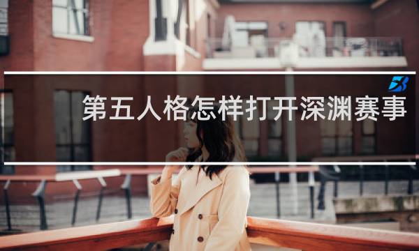 第五人格怎样打开深渊赛事