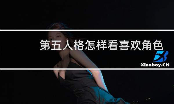 第五人格怎样看喜欢角色