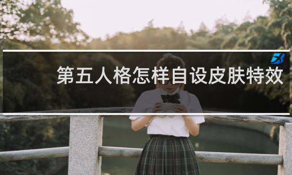 第五人格怎样自设皮肤特效