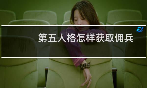 第五人格怎样获取佣兵
