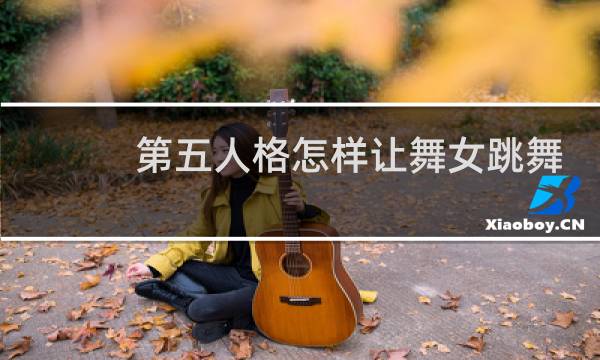第五人格怎样让舞女跳舞