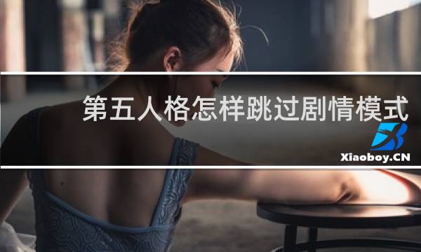 第五人格怎样跳过剧情模式