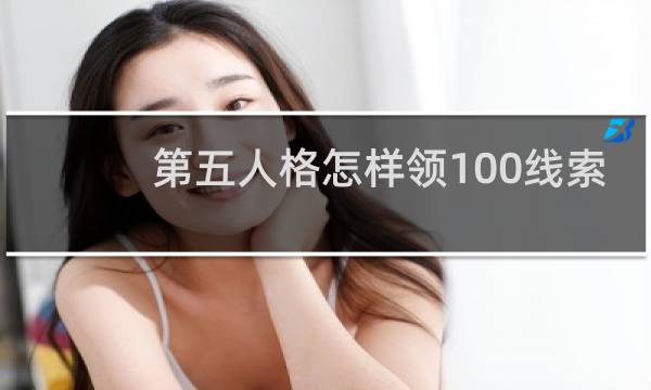 第五人格怎样领100线索