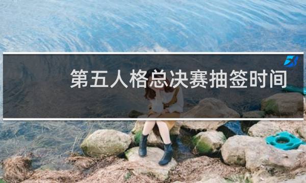 第五人格总决赛抽签时间