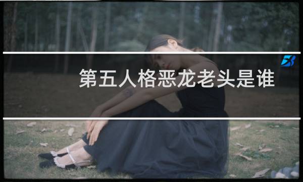 第五人格恶龙老头是谁