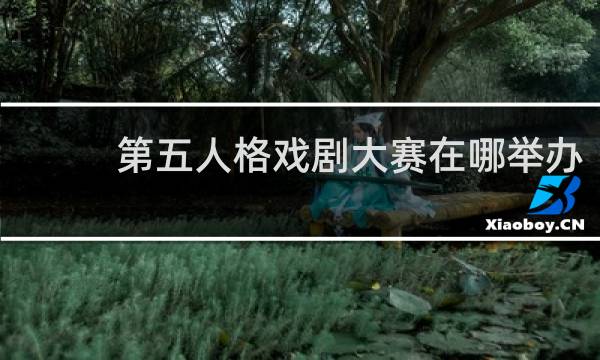 第五人格戏剧大赛在哪举办