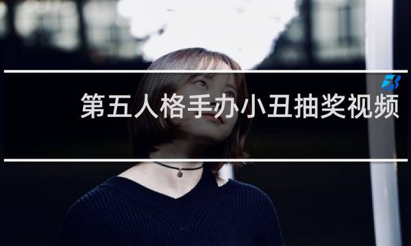 第五人格手办小丑抽奖视频