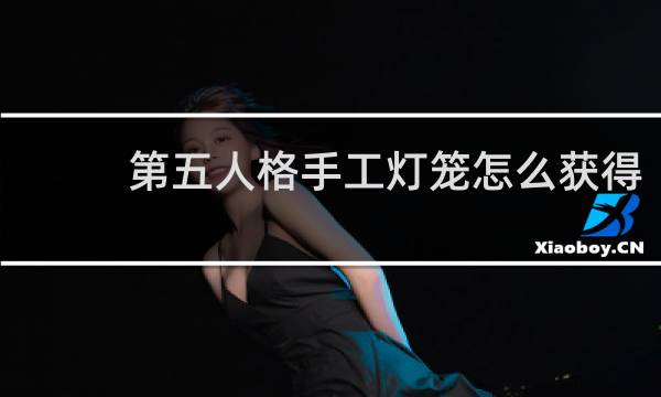 第五人格手工灯笼怎么获得