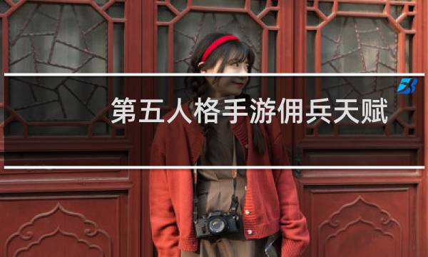 第五人格手游佣兵天赋