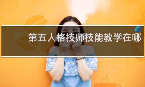 第五人格技师技能教学在哪
