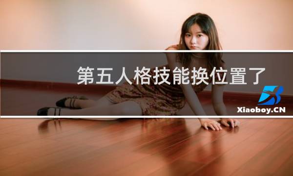 第五人格技能换位置了