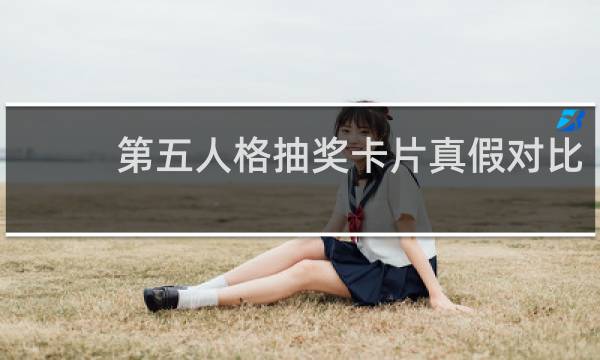第五人格抽奖卡片真假对比