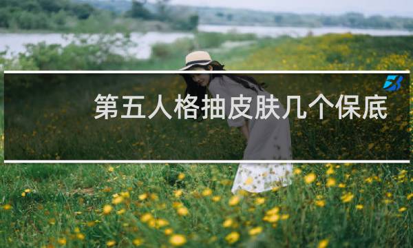 第五人格抽皮肤几个保底