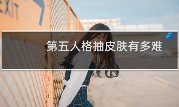 第五人格抽皮肤有多难