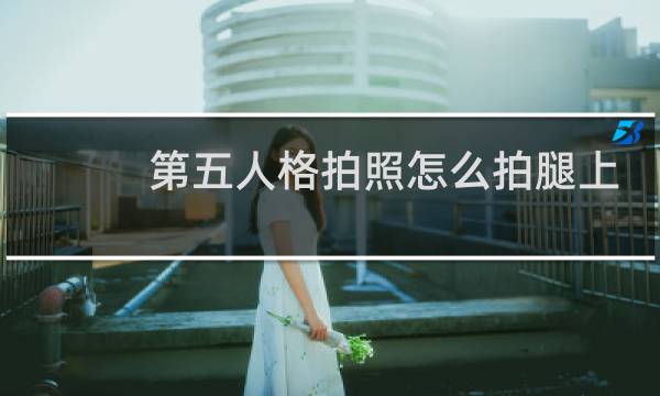 第五人格拍照怎么拍腿上