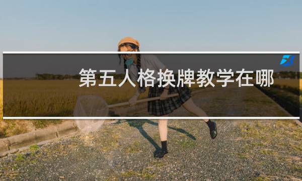 第五人格换牌教学在哪