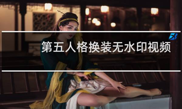 第五人格换装无水印视频