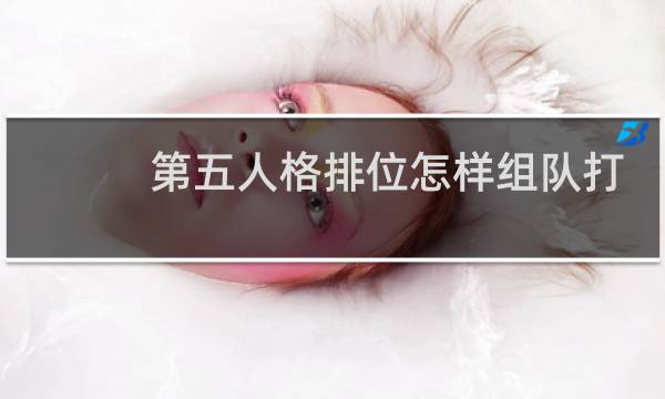 第五人格排位怎样组队打