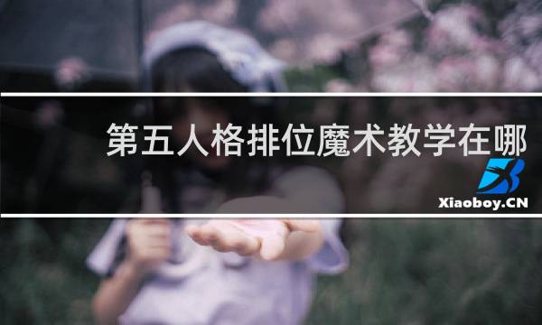 第五人格排位魔术教学在哪