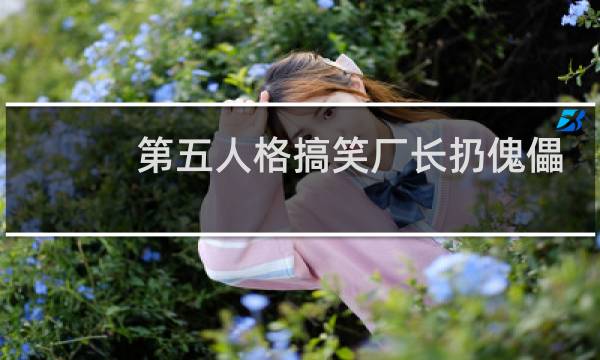 第五人格搞笑厂长扔傀儡