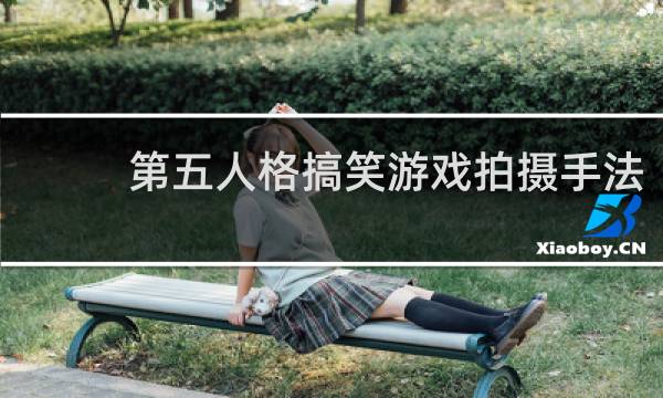 第五人格搞笑游戏拍摄手法