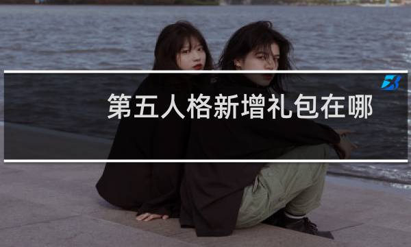 第五人格新增礼包在哪