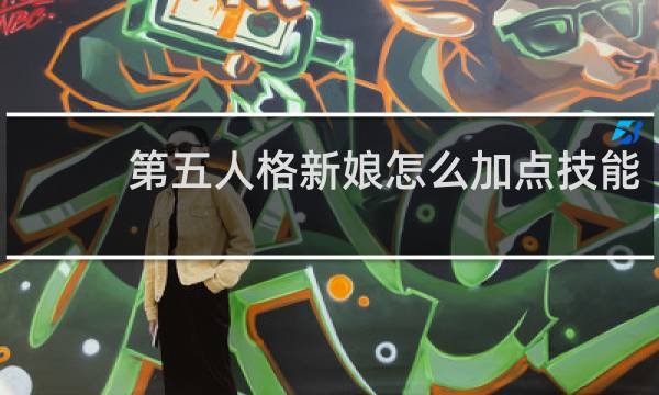第五人格新娘怎么加点技能