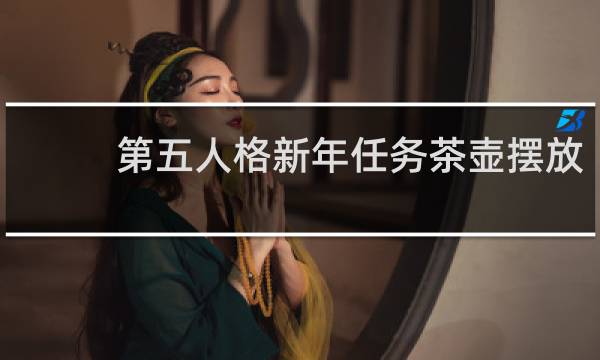 第五人格新年任务茶壶摆放