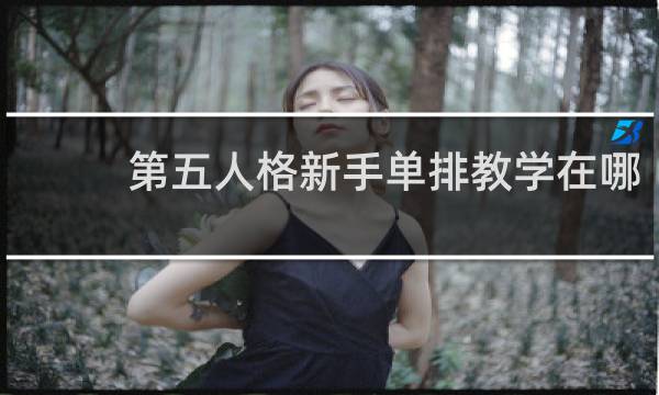 第五人格新手单排教学在哪