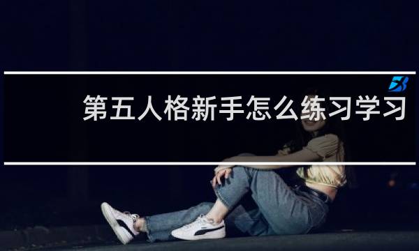 第五人格新手怎么练习学习