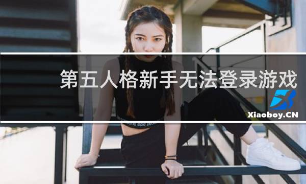 第五人格新手无法登录游戏