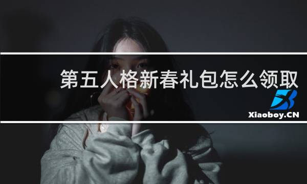 第五人格新春礼包怎么领取