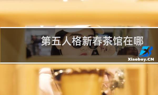 第五人格新春茶馆在哪