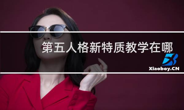 第五人格新特质教学在哪