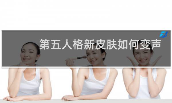 第五人格新皮肤如何变声