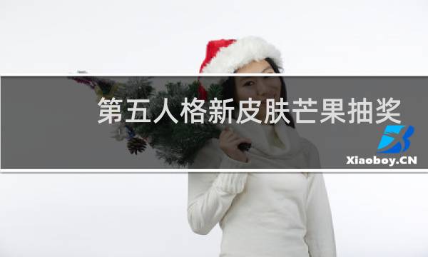 第五人格新皮肤芒果抽奖