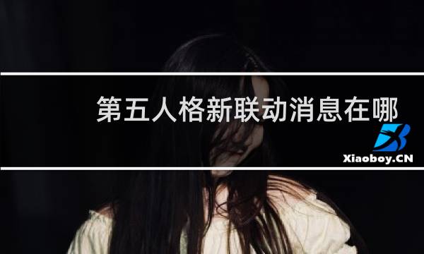 第五人格新联动消息在哪