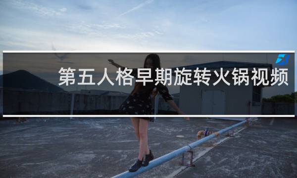 第五人格早期旋转火锅视频
