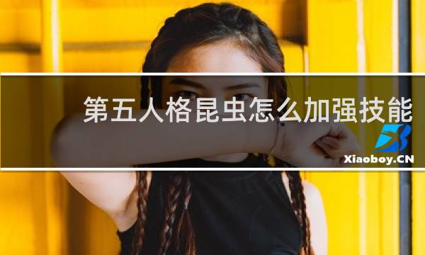 第五人格昆虫怎么加强技能