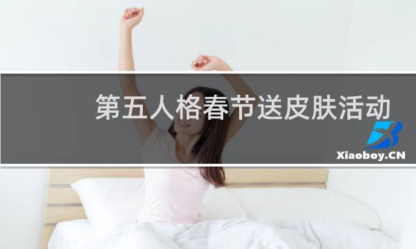 第五人格春节送皮肤活动